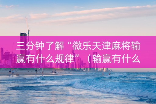 三分钟了解“微乐天津麻将输赢有什么规律”（输赢有什么规律)