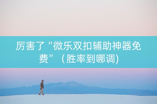 厉害了“微乐双扣辅助神器免费”（胜率到哪调)