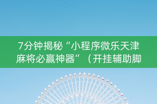 7分钟揭秘“小程序微乐天津麻将必赢神器”（开挂辅助脚本)