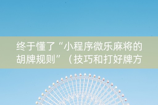 终于懂了“小程序微乐麻将的胡牌规则”（技巧和打好牌方法)