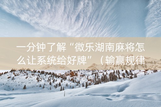 一分钟了解“微乐湖南麻将怎么让系统给好牌”（输赢规律)