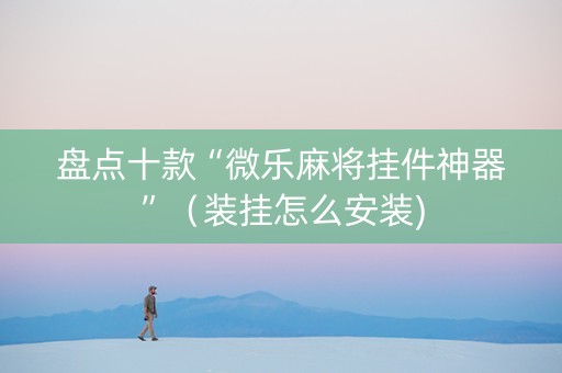 盘点十款“微乐麻将挂件神器”（装挂怎么安装)