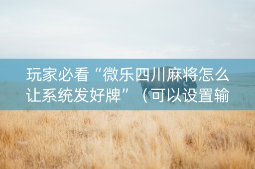 玩家必看“微乐四川麻将怎么让系统发好牌”（可以设置输赢吗)