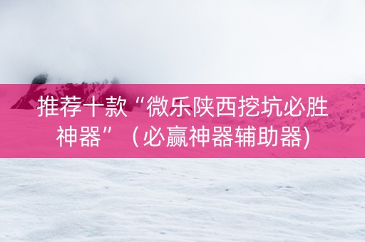 推荐十款“微乐陕西挖坑必胜神器”（必赢神器辅助器)