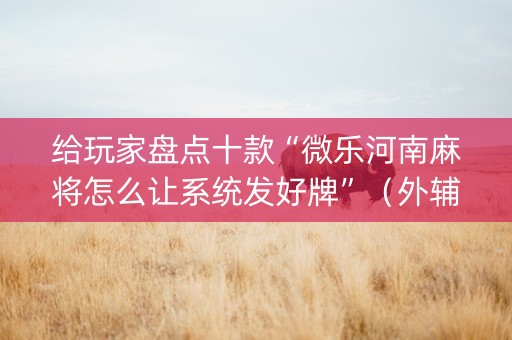 给玩家盘点十款“微乐河南麻将怎么让系统发好牌”（外辅工具)