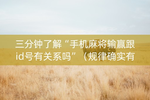 三分钟了解“手机麻将输赢跟id号有关系吗”（规律确实有挂)