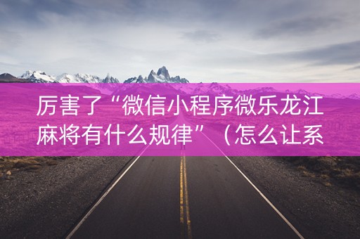 厉害了“微信小程序微乐龙江麻将有什么规律”（怎么让系统给自己好牌)