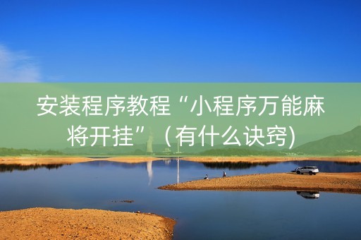 安装程序教程“小程序万能麻将开挂”（有什么诀窍)