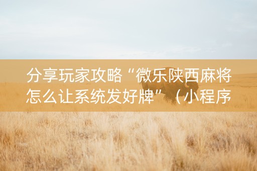 分享玩家攻略“微乐陕西麻将怎么让系统发好牌”（小程序控牌器)