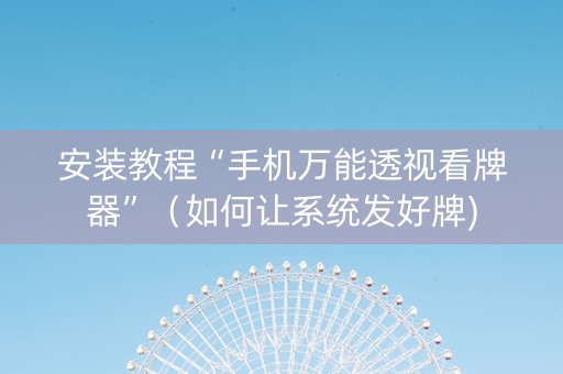 安装教程“手机万能透视看牌器”（如何让系统发好牌)