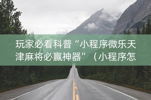 玩家必看科普“小程序微乐天津麻将必赢神器”（小程序怎么才会赢)