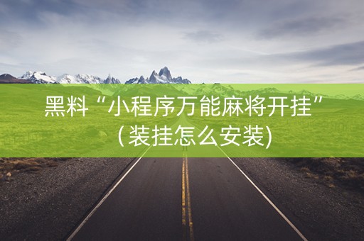 黑料“小程序万能麻将开挂”（装挂怎么安装)
