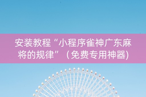 安装教程“小程序雀神广东麻将的规律”（免费专用神器)