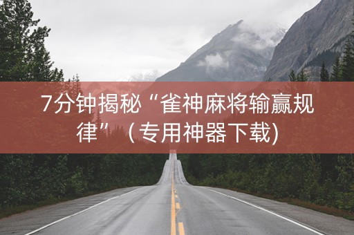 7分钟揭秘“雀神麻将输赢规律”（专用神器下载)