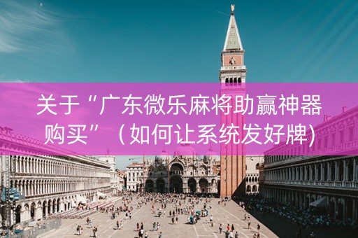关于“广东微乐麻将助赢神器购买”（如何让系统发好牌)