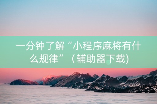 一分钟了解“小程序麻将有什么规律”（辅助器下载)