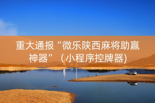 重大通报“微乐陕西麻将助赢神器”（小程序控牌器)