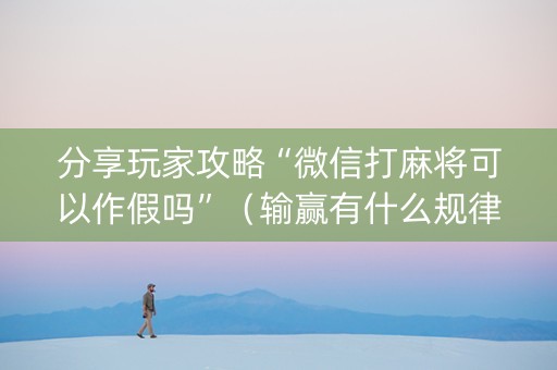 分享玩家攻略“微信打麻将可以作假吗”（输赢有什么规律)