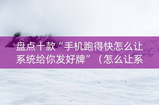 盘点十款“手机跑得快怎么让系统给你发好牌”（怎么让系统给自己好牌)