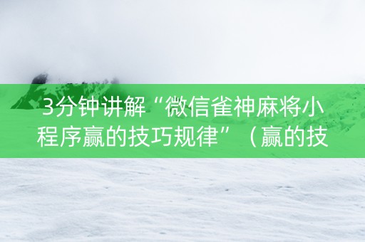 3分钟讲解“微信雀神麻将小程序赢的技巧规律”（赢的技巧规律)