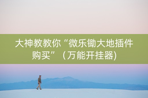大神教教你“微乐锄大地插件购买”（万能开挂器)
