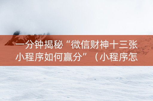 一分钟揭秘“微信财神十三张小程序如何赢分”（小程序怎么才会赢)
