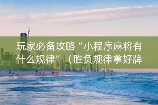 玩家必备攻略“小程序麻将有什么规律”（胜负规律拿好牌)