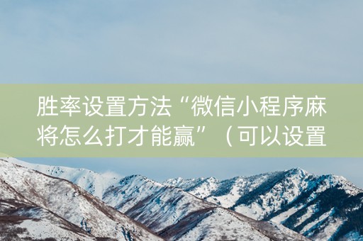 胜率设置方法“微信小程序麻将怎么打才能赢”（可以设置输赢吗)