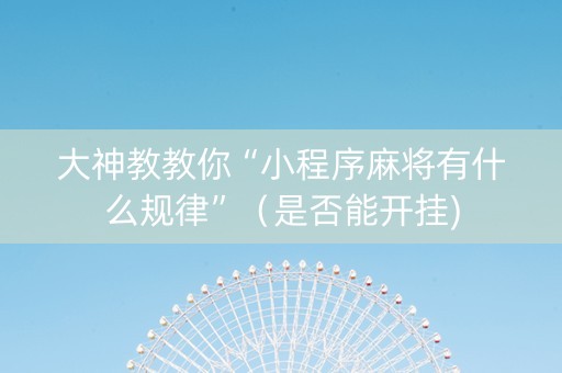 大神教教你“小程序麻将有什么规律”（是否能开挂)