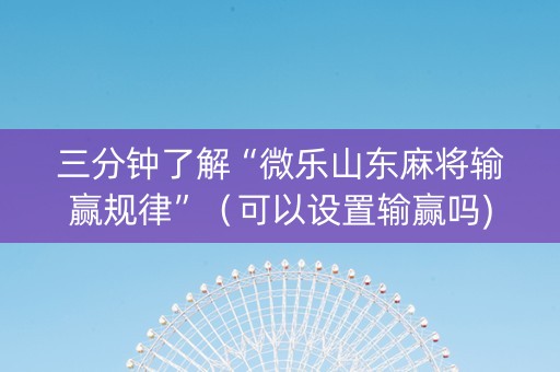 三分钟了解“微乐山东麻将输赢规律”（可以设置输赢吗)