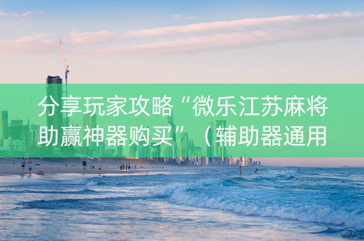 分享玩家攻略“微乐江苏麻将助赢神器购买”（辅助器通用版)