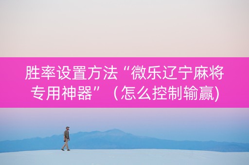 胜率设置方法“微乐辽宁麻将专用神器”（怎么控制输赢)