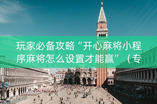玩家必备攻略“开心麻将小程序麻将怎么设置才能赢”（专用神器下载)