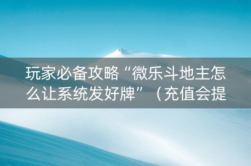 玩家必备攻略“微乐斗地主怎么让系统发好牌”（充值会提高胜率么)