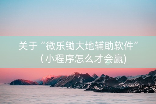 关于“微乐锄大地辅助软件”（小程序怎么才会赢)