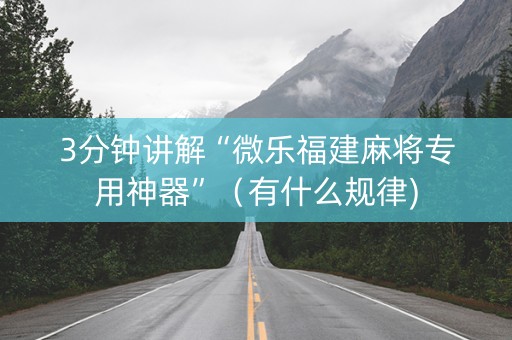 3分钟讲解“微乐福建麻将专用神器”（有什么规律)