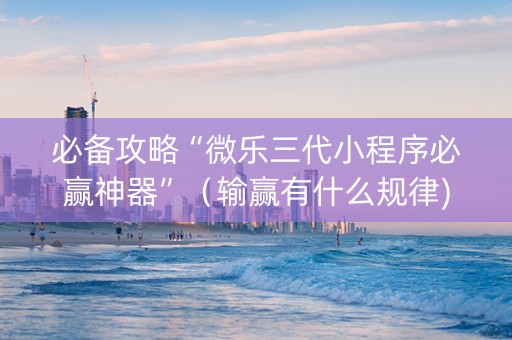 必备攻略“微乐三代小程序必赢神器”（输赢有什么规律)