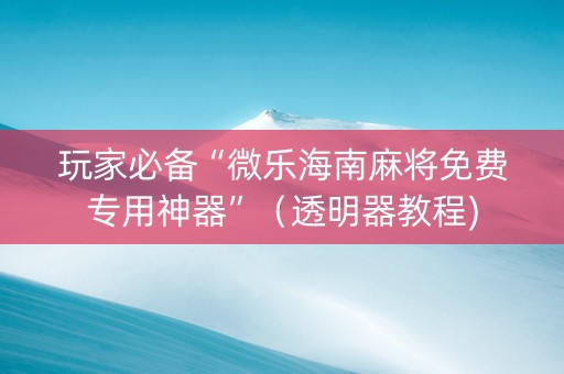 玩家必备“微乐海南麻将免费专用神器”（透明器教程)