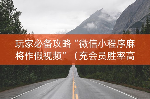 玩家必备攻略“微信小程序麻将作假视频”（充会员胜率高)