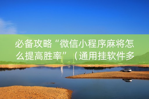 必备攻略“微信小程序麻将怎么提高胜率”（通用挂软件多少钱)