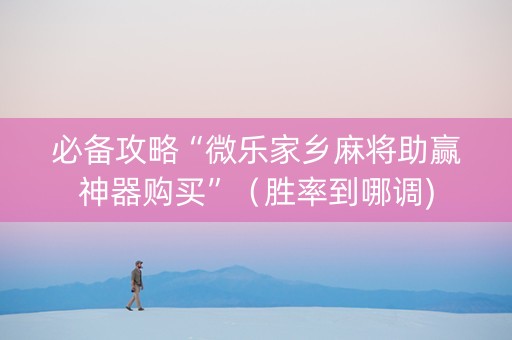 必备攻略“微乐家乡麻将助赢神器购买”（胜率到哪调)