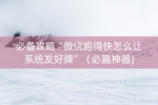 必备攻略“微信跑得快怎么让系统发好牌”（必赢神器)