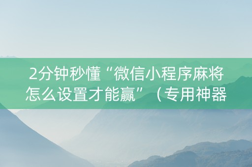 2分钟秒懂“微信小程序麻将怎么设置才能赢”（专用神器下载)