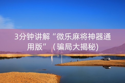 3分钟讲解“微乐麻将神器通用版”（骗局大揭秘)
