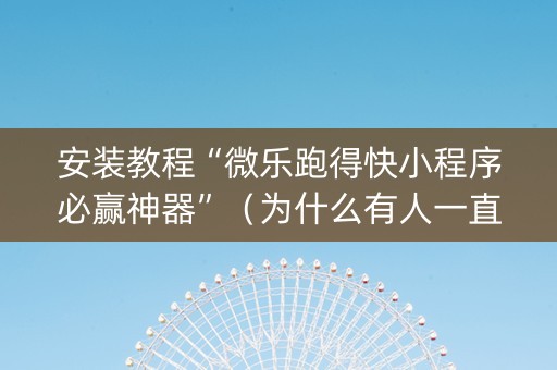 安装教程“微乐跑得快小程序必赢神器”（为什么有人一直赢)