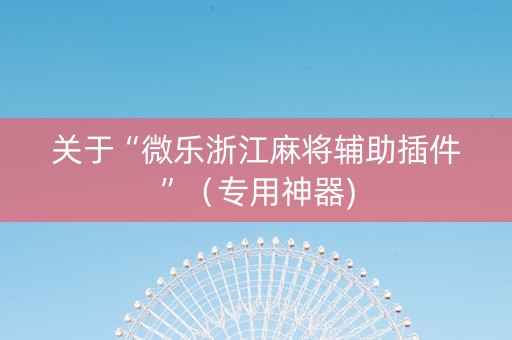 关于“微乐浙江麻将辅助插件”（专用神器)