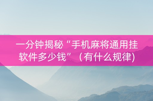 一分钟揭秘“手机麻将通用挂软件多少钱”（有什么规律)