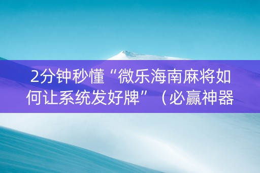 2分钟秒懂“微乐海南麻将如何让系统发好牌”（必赢神器)