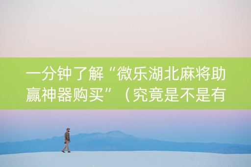 一分钟了解“微乐湖北麻将助赢神器购买”（究竟是不是有挂)