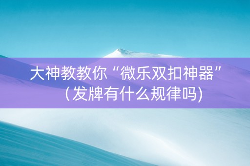 大神教教你“微乐双扣神器”（发牌有什么规律吗)